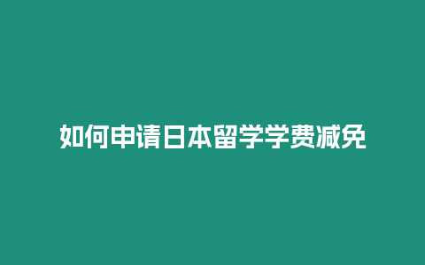 如何申請日本留學(xué)學(xué)費減免