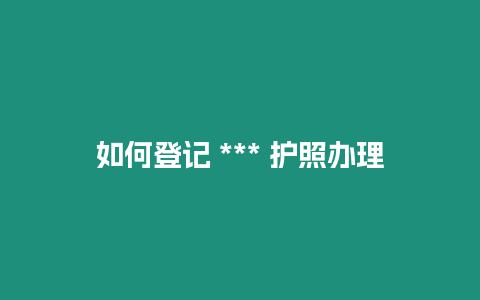 如何登記 *** 護照辦理