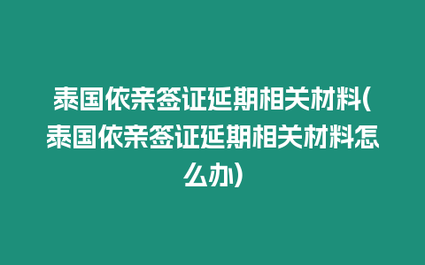 泰國依親簽證延期相關(guān)材料(泰國依親簽證延期相關(guān)材料怎么辦)