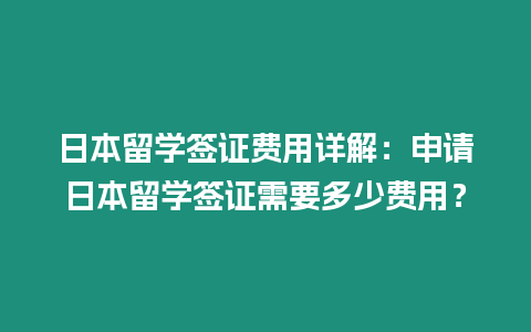 日本留學簽證費用詳解：申請日本留學簽證需要多少費用？