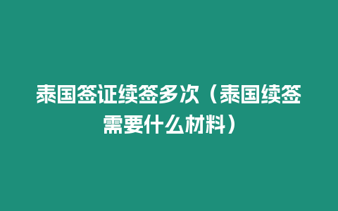 泰國簽證續(xù)簽多次（泰國續(xù)簽需要什么材料）