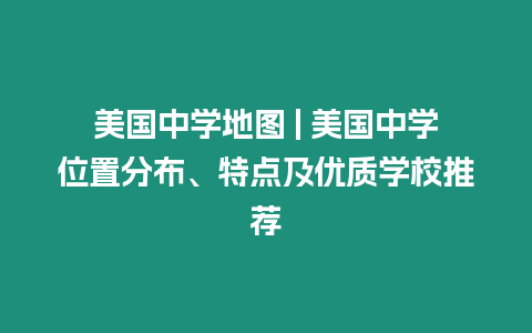 美國中學地圖 | 美國中學位置分布、特點及優質學校推薦