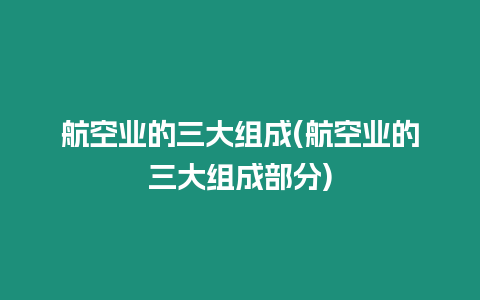 航空業(yè)的三大組成(航空業(yè)的三大組成部分)