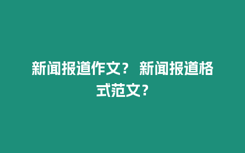 新聞報道作文？ 新聞報道格式范文？