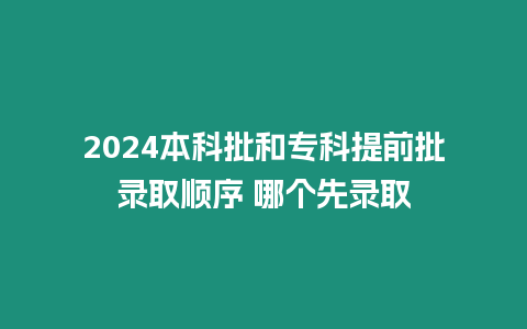 2024本科批和專科提前批錄取順序 哪個先錄取