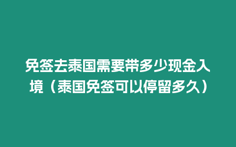 免簽去泰國需要帶多少現(xiàn)金入境（泰國免簽可以停留多久）