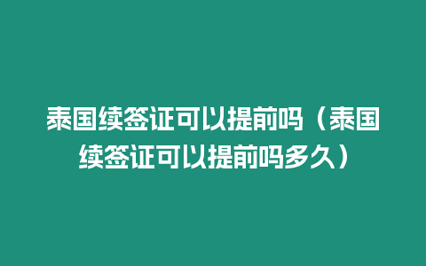 泰國續簽證可以提前嗎（泰國續簽證可以提前嗎多久）