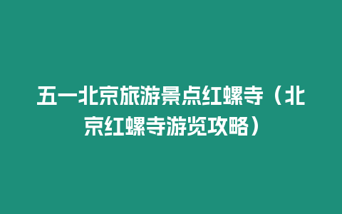 五一北京旅游景點紅螺寺（北京紅螺寺游覽攻略）