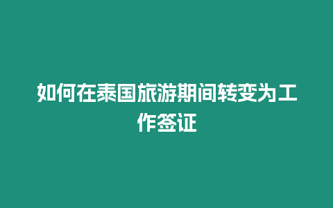 如何在泰國旅游期間轉(zhuǎn)變?yōu)楣ぷ骱炞C
