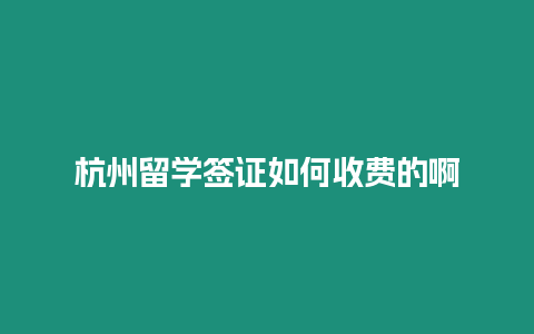 杭州留學簽證如何收費的啊