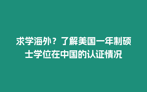 求學(xué)海外？了解美國一年制碩士學(xué)位在中國的認(rèn)證情況