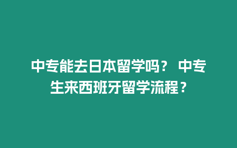 中專能去日本留學(xué)嗎？ 中專生來西班牙留學(xué)流程？