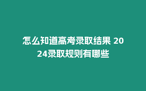 怎么知道高考錄取結(jié)果 2024錄取規(guī)則有哪些
