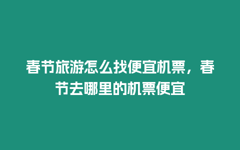 春節(jié)旅游怎么找便宜機(jī)票，春節(jié)去哪里的機(jī)票便宜