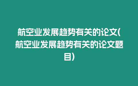 航空業發展趨勢有關的論文(航空業發展趨勢有關的論文題目)