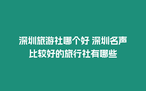 深圳旅游社哪個好 深圳名聲比較好的旅行社有哪些