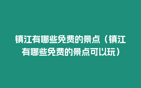 鎮江有哪些免費的景點（鎮江有哪些免費的景點可以玩）