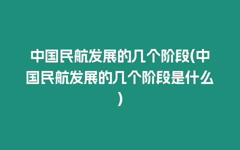 中國民航發(fā)展的幾個階段(中國民航發(fā)展的幾個階段是什么)