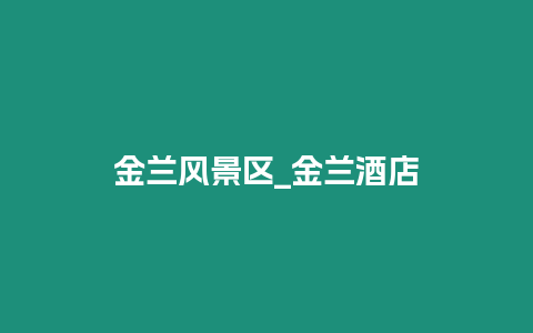 金蘭風(fēng)景區(qū)_金蘭酒店