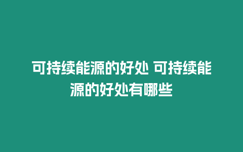 可持續能源的好處 可持續能源的好處有哪些