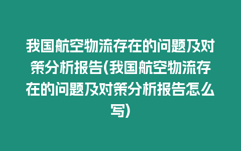 我國(guó)航空物流存在的問題及對(duì)策分析報(bào)告(我國(guó)航空物流存在的問題及對(duì)策分析報(bào)告怎么寫)