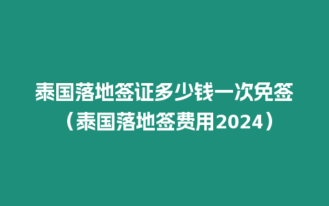 泰國落地簽證多少錢一次免簽（泰國落地簽費(fèi)用2024）