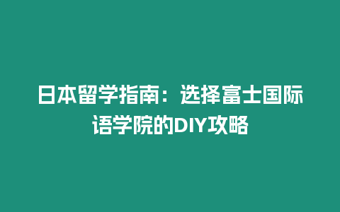 日本留學(xué)指南：選擇富士國際語學(xué)院的DIY攻略