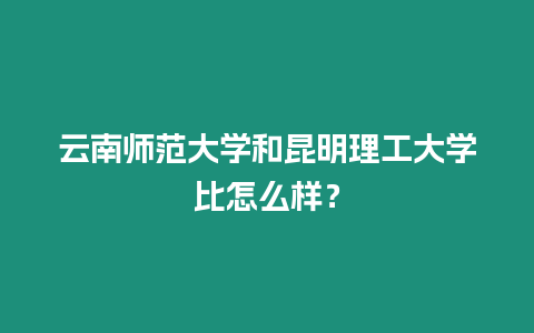 云南師范大學和昆明理工大學比怎么樣？