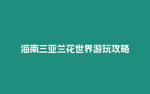 海南三亞蘭花世界游玩攻略