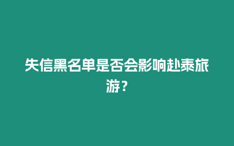 失信黑名單是否會影響赴泰旅游？
