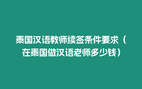 泰國漢語教師續(xù)簽條件要求（在泰國做漢語老師多少錢）