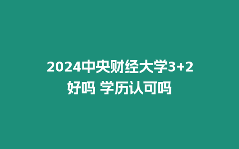 2024中央財(cái)經(jīng)大學(xué)3+2好嗎 學(xué)歷認(rèn)可嗎