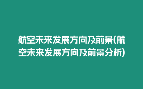航空未來發(fā)展方向及前景(航空未來發(fā)展方向及前景分析)