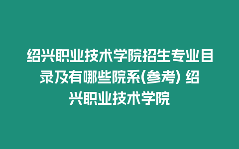 紹興職業技術學院招生專業目錄及有哪些院系(參考) 紹興職業技術學院