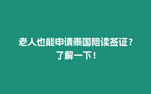 老人也能申請泰國陪讀簽證？了解一下！