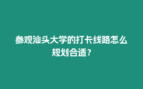 參觀汕頭大學(xué)的打卡線路怎么規(guī)劃合適？