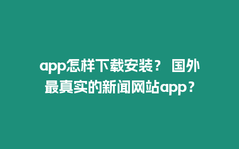 app怎樣下載安裝？ 國外最真實的新聞網站app？