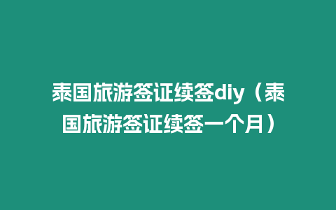 泰國旅游簽證續簽diy（泰國旅游簽證續簽一個月）
