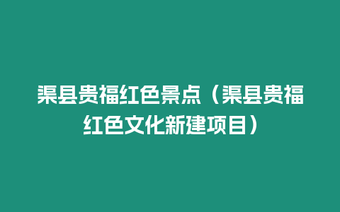渠縣貴福紅色景點(diǎn)（渠縣貴福紅色文化新建項(xiàng)目）