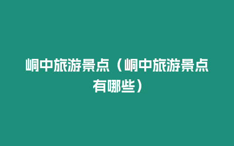 峒中旅游景點（峒中旅游景點有哪些）