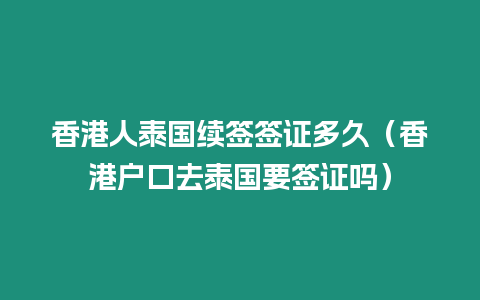 香港人泰國(guó)續(xù)簽簽證多久（香港戶口去泰國(guó)要簽證嗎）