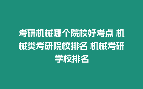 考研機械哪個院校好考點 機械類考研院校排名 機械考研學(xué)校排名