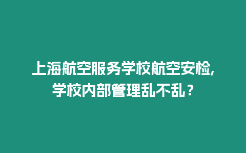 上海航空服務(wù)學(xué)校航空安檢,學(xué)校內(nèi)部管理亂不亂？