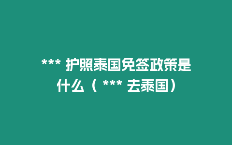 *** 護(hù)照泰國免簽政策是什么（ *** 去泰國）