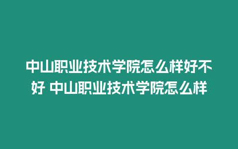 中山職業技術學院怎么樣好不好 中山職業技術學院怎么樣