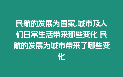 民航的發(fā)展為國家,城市及人們?nèi)粘Ｉ顜砟切┳兓?民航的發(fā)展為城市帶來了哪些變化