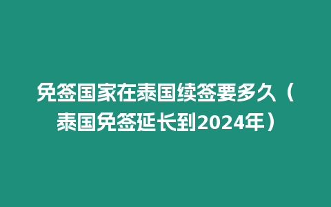 免簽國家在泰國續簽要多久（泰國免簽延長到2024年）