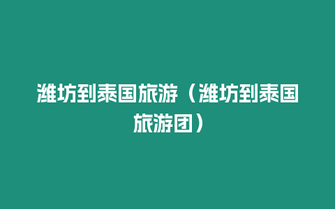 濰坊到泰國旅游（濰坊到泰國旅游團(tuán)）