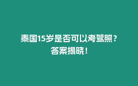 泰國15歲是否可以考駕照？答案揭曉！