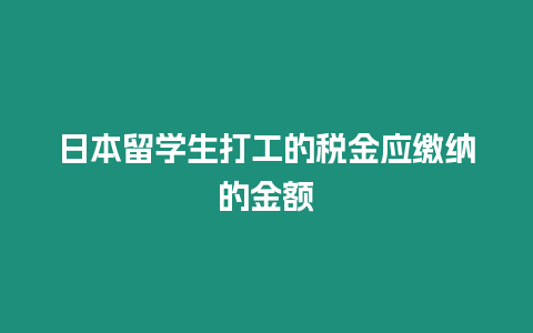 日本留學生打工的稅金應繳納的金額